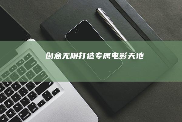 创意无限：打造专属电影天地