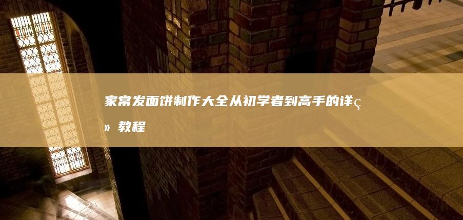 家常发面饼制作大全：从初学者到高手的详细教程